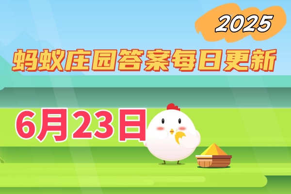 蚂蚁庄园6月23日答案2025-小鸡宝宝考考你蚂蚁庄园今日答案