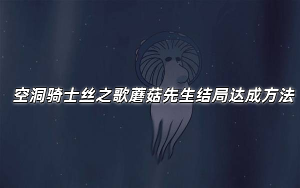 空洞骑士丝之歌蘑菇先生任务见证位置在哪-空洞骑士丝之歌纪元终章结局达成方法